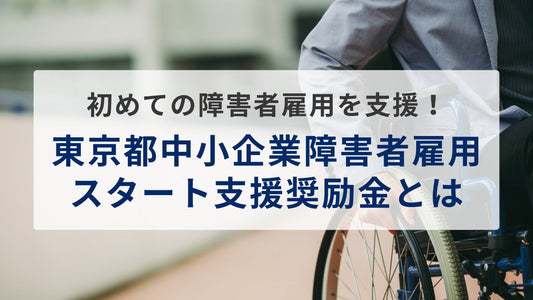 初めての障害者雇用を支援!東京都中小企業障害者雇用スタート支援奨励金とは