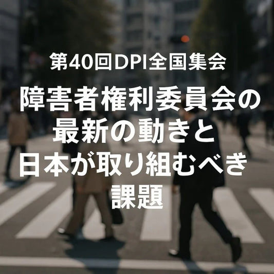 【5/31・6/1開催】第40回DPI日本会議全国集会-国連・障害者権利委員会の最新動向と、日本が取り組むべき課題を考える2日間