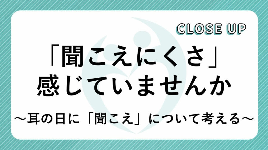「聞こえにくさ」感じていませんか？ ～耳の日に「聞こえ」について考える～