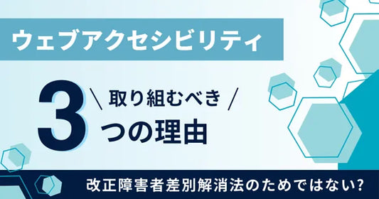 改正障害者差別解消法のためではない？ ウェブアクセシビリティに取り組むべき3つの理由