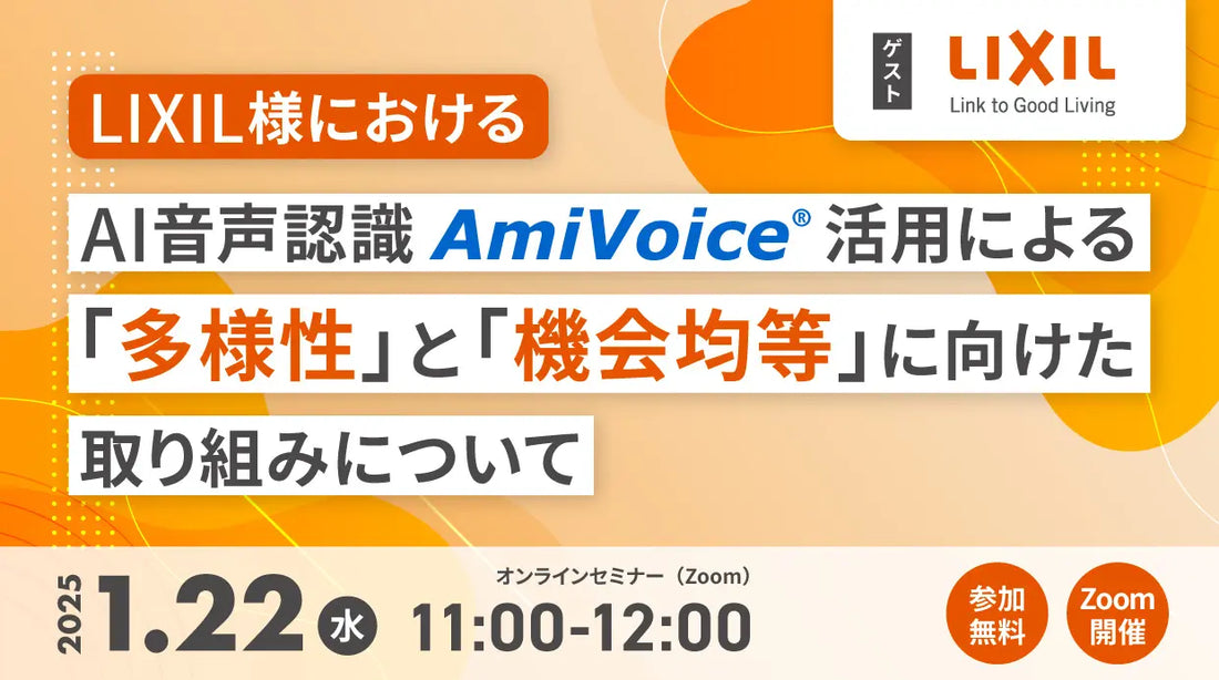 【オンラインセミナー】LIXIL様における、AI音声認識AmiVoice活用による『多様性』と『機会均等』推進に向けた取り組みについて【1月22日（水）開催】