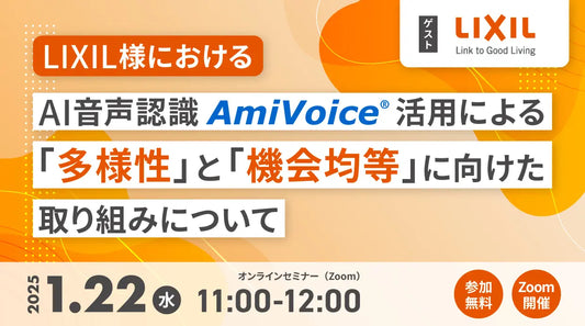 【オンラインセミナー】LIXIL様における、AI音声認識AmiVoice活用による『多様性』と『機会均等』推進に向けた取り組みについて【1月22日（水）開催】
