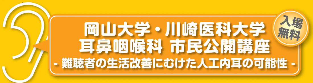 岡山大学・川崎医科大学耳鼻咽喉科 市民公開講座- 難聴者の生活改善にむけた人工内耳の可能性 -　（参加無料）