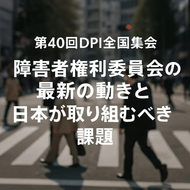 【5/31・6/1開催】第40回DPI日本会議全国集会－国連・障害者権利委員会の最新動向と、日本が取り組むべき課題を考える2日間