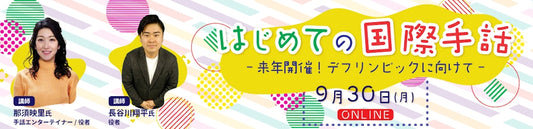 【9/30(月)オンラインセミナー 】はじめての国際手話～来年開催！デフリンピックに向けて～